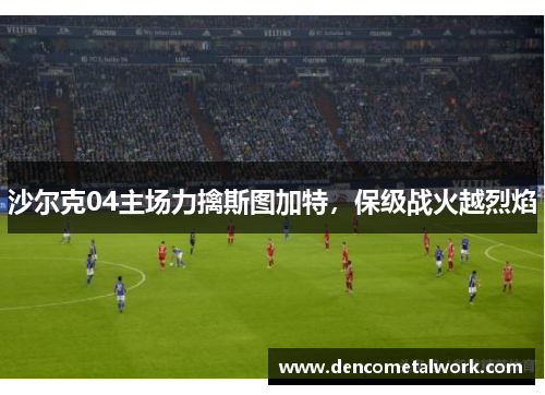 沙尔克04主场力擒斯图加特，保级战火越烈焰