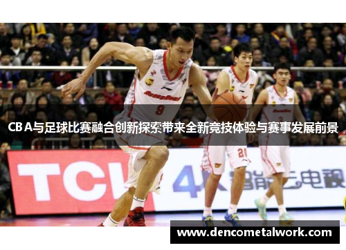 CBA与足球比赛融合创新探索带来全新竞技体验与赛事发展前景