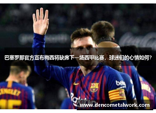 巴塞罗那官方宣布梅西将缺席下一场西甲比赛，球迷们的心情如何？