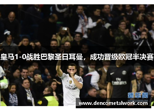 皇马1-0战胜巴黎圣日耳曼，成功晋级欧冠半决赛