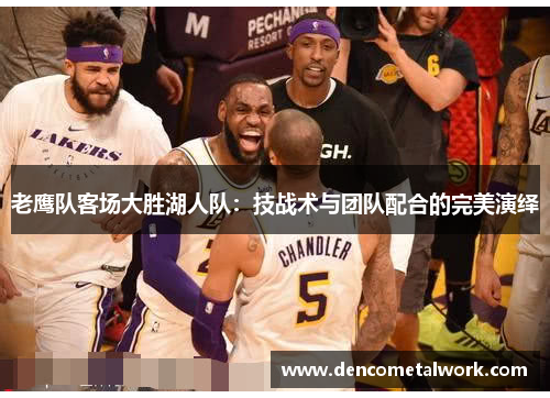 老鹰队客场大胜湖人队：技战术与团队配合的完美演绎