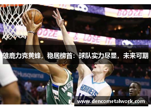雄鹿力克黄蜂，稳居榜首：球队实力尽显，未来可期