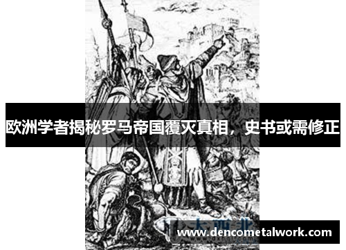 欧洲学者揭秘罗马帝国覆灭真相，史书或需修正