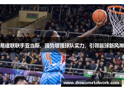 易建联联手亚当斯，强势增强球队实力，引领篮球新风潮