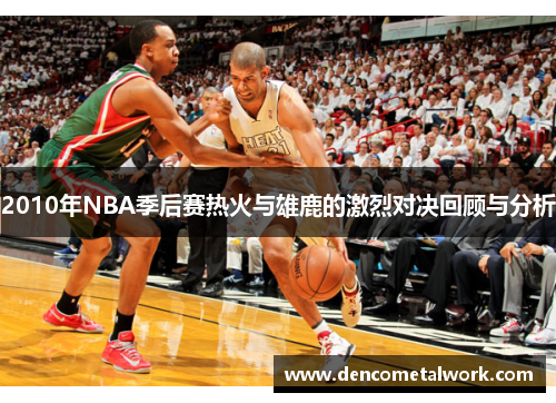 2010年NBA季后赛热火与雄鹿的激烈对决回顾与分析