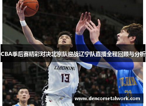 CBA季后赛精彩对决北京队迎战辽宁队直播全程回顾与分析