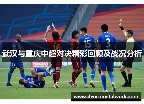 武汉与重庆中超对决精彩回顾及战况分析