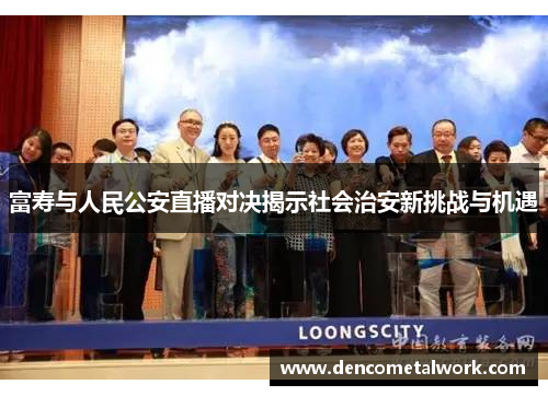 富寿与人民公安直播对决揭示社会治安新挑战与机遇