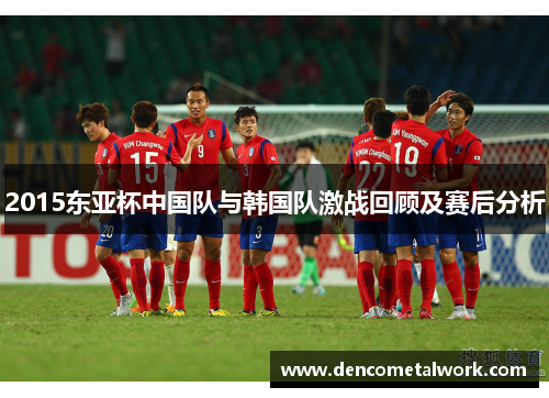 2015东亚杯中国队与韩国队激战回顾及赛后分析